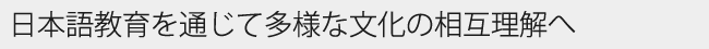 日本語教育を通じて多様な文化の相互理解へ