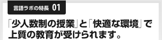 言語ラボの特長01「少人数制の授業」と「快適な環境」で上質の教育が受けられます。