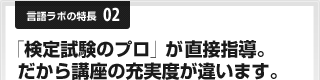 言語ラボの特長02「検定試験のプロ」が直接指導。だから講座の充実度が違います。